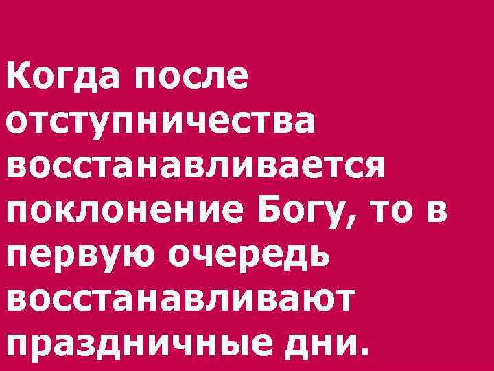 Когда после отступничества восстанавливается поклонение Богу, то в первую очередь восстанавливают праздничные дни. 