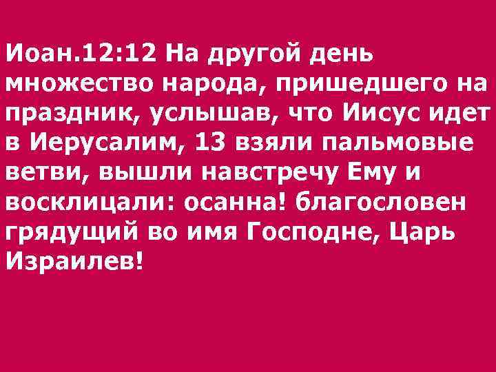 Иоан. 12: 12 На другой день множество народа, пришедшего на праздник, услышав, что Иисус