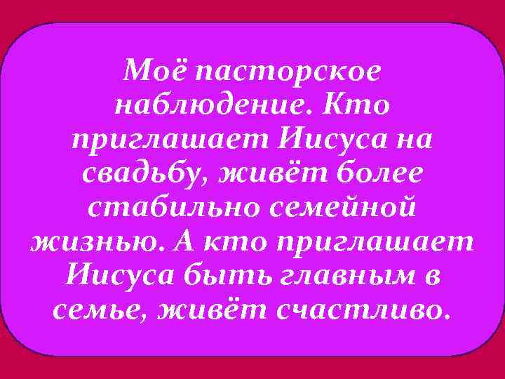 Моё пасторское наблюдение. Кто приглашает Иисуса на свадьбу, живёт более стабильно семейной жизнью. А