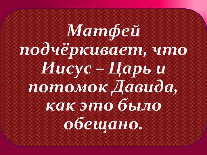 Матфей подчёркивает, что Иисус – Царь и потомок Давида, как это было обещано. 