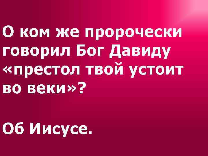 О ком же пророчески говорил Бог Давиду «престол твой устоит во веки» ? Об