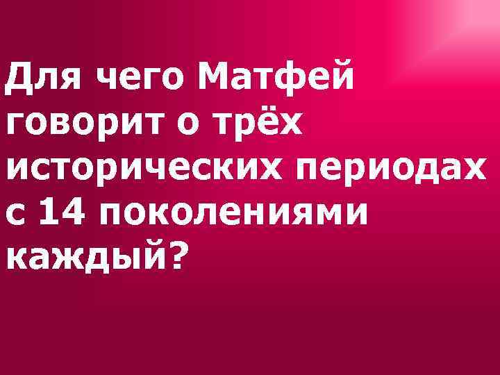 Для чего Матфей говорит о трёх исторических периодах с 14 поколениями каждый? 