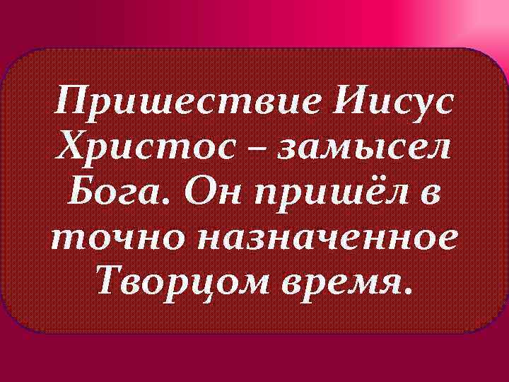 Пришествие Иисус Христос – замысел Бога. Он пришёл в точно назначенное Творцом время. 