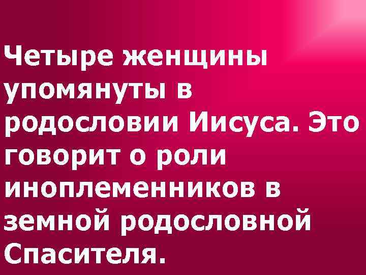 Четыре женщины упомянуты в родословии Иисуса. Это говорит о роли иноплеменников в земной родословной