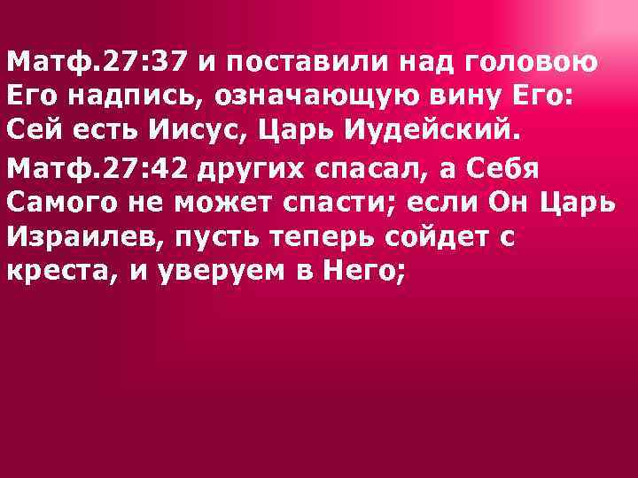 Матф. 27: 37 и поставили над головою Его надпись, означающую вину Его: Сей есть
