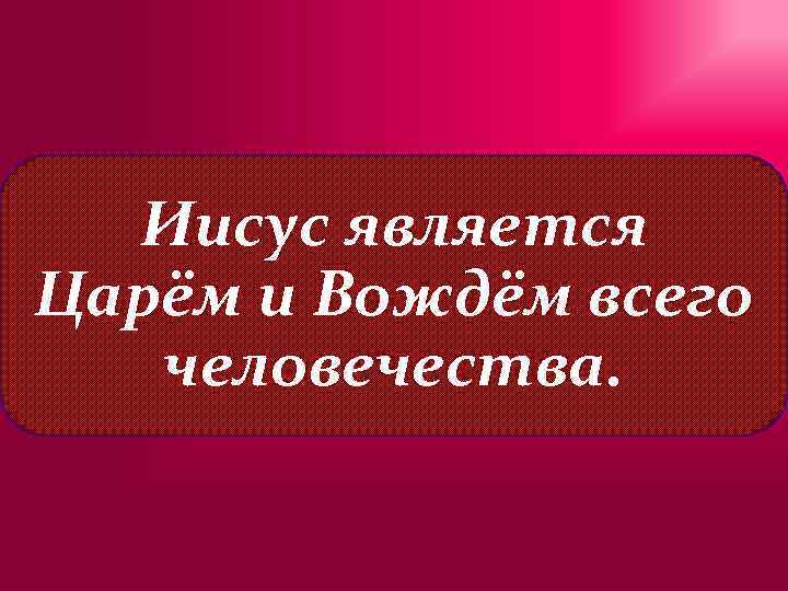 Иисус является Царём и Вождём всего человечества. 