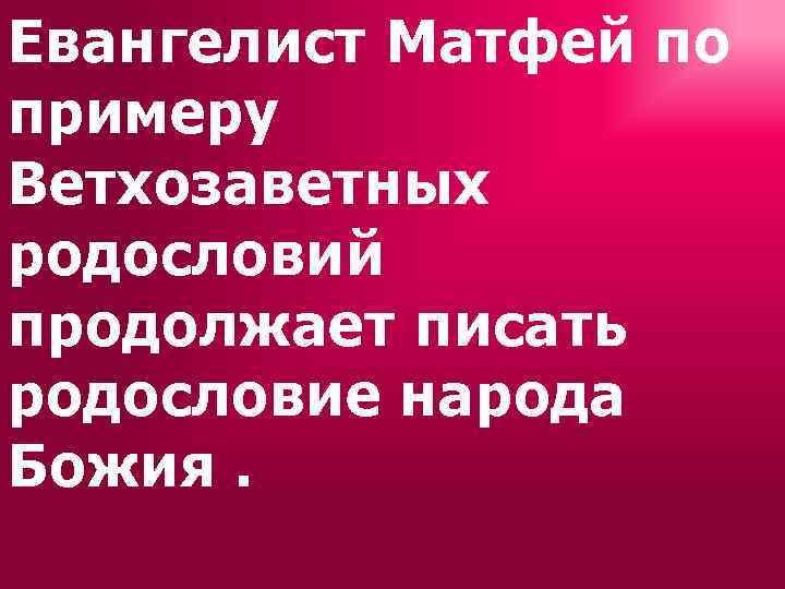 Евангелист Матфей по примеру Ветхозаветных родословий продолжает писать родословие народа Божия. 