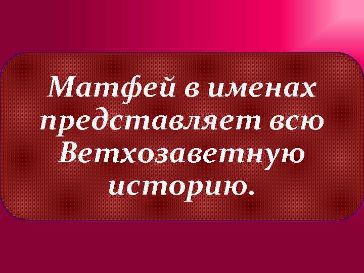 Матфей в именах представляет всю Ветхозаветную историю. 