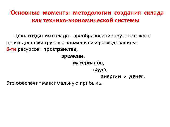Основные моменты методологии создания склада как технико-экономической системы Цель создания склада –преобразование грузопотоков в