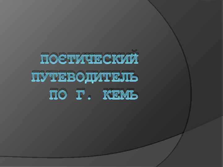 ПОЭТИЧЕСКИЙ ПУТЕВОДИТЕЛЬ ПО Г. КЕМЬ 