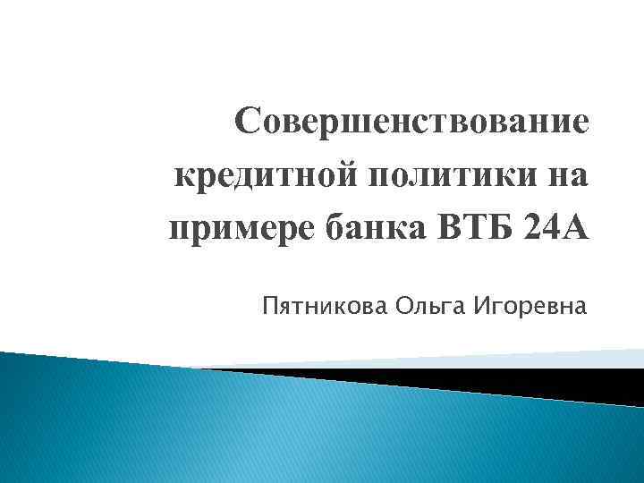 Совершенствование кредитной политики на примере банка ВТБ 24 А Пятникова Ольга Игоревна 