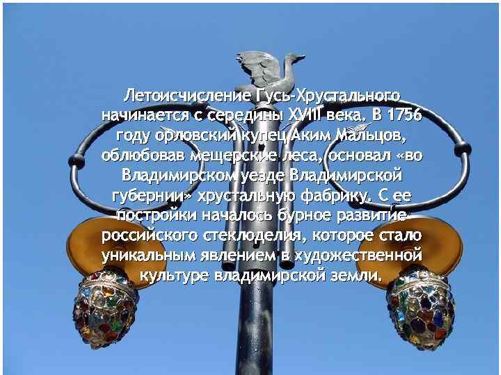 Летоисчисление Гусь-Хрустального начинается с середины XVIII века. В 1756 году орловский купец Аким Мальцов,