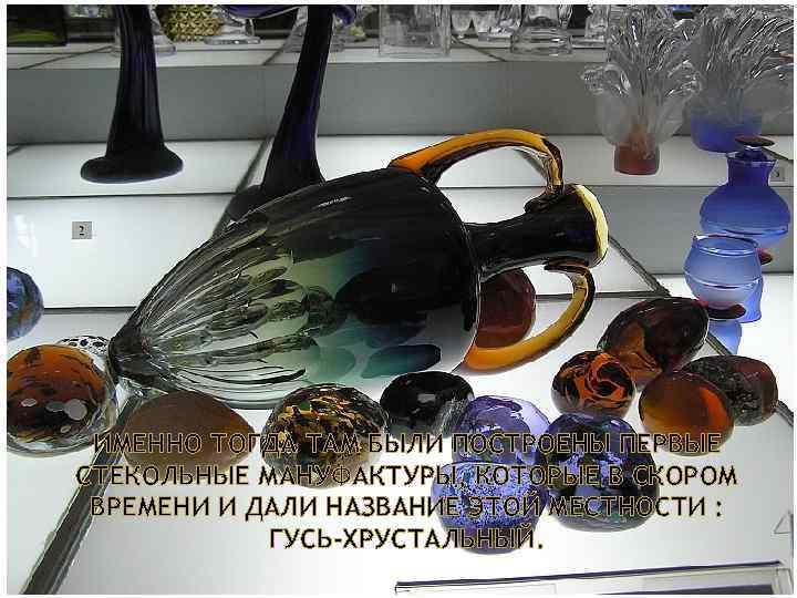 ИМЕННО ТОГДА ТАМ БЫЛИ ПОСТРОЕНЫ ПЕРВЫЕ СТЕКОЛЬНЫЕ МАНУФАКТУРЫ, КОТОРЫЕ В СКОРОМ ВРЕМЕНИ И ДАЛИ