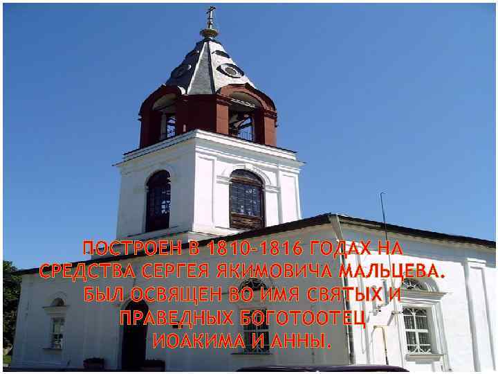 ПОСТРОЕН В 1810 -1816 ГОДАХ НА СРЕДСТВА СЕРГЕЯ ЯКИМОВИЧА МАЛЬЦЕВА. БЫЛ ОСВЯЩЕН ВО ИМЯ