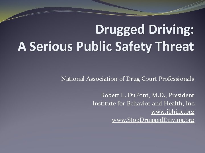 Drugged Driving: A Serious Public Safety Threat National Association of Drug Court Professionals Robert