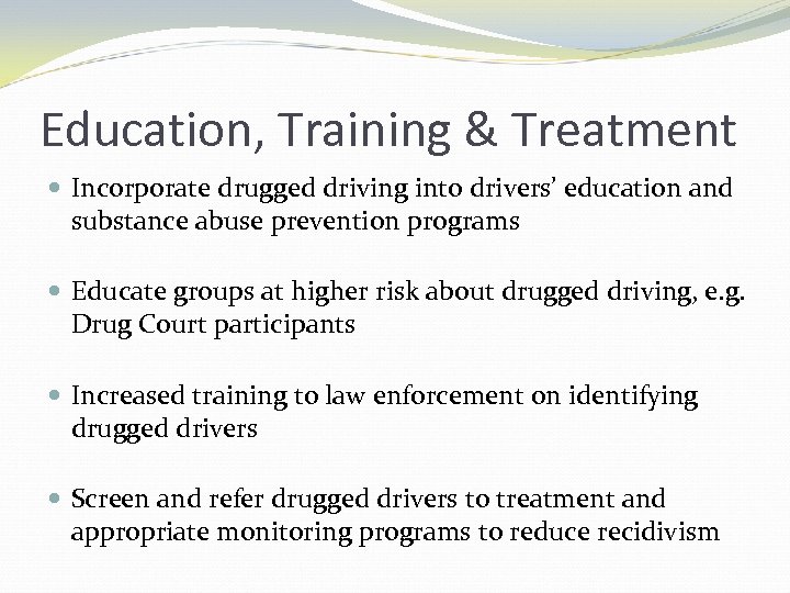 Education, Training & Treatment Incorporate drugged driving into drivers’ education and substance abuse prevention