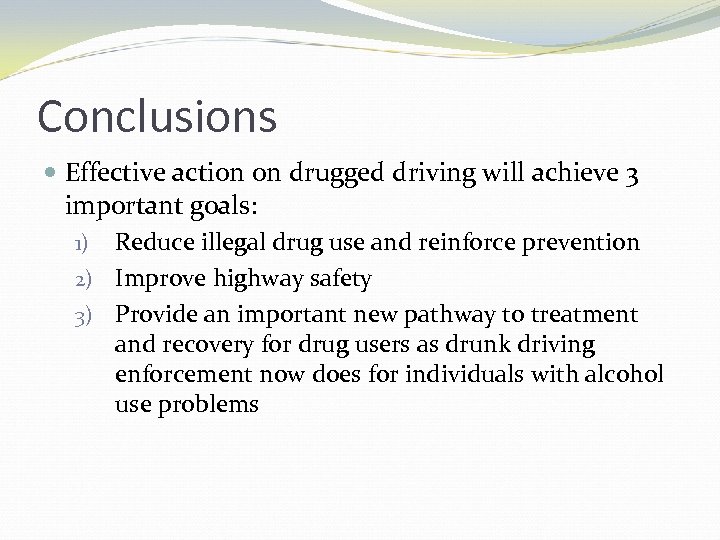 Conclusions Effective action on drugged driving will achieve 3 important goals: 1) Reduce illegal