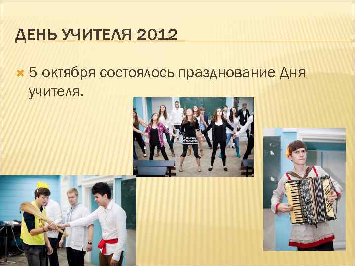 ДЕНЬ УЧИТЕЛЯ 2012 5 октября состоялось празднование Дня учителя. 