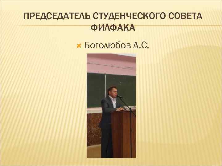 ПРЕДСЕДАТЕЛЬ СТУДЕНЧЕСКОГО СОВЕТА ФИЛФАКА Боголюбов А. С. 