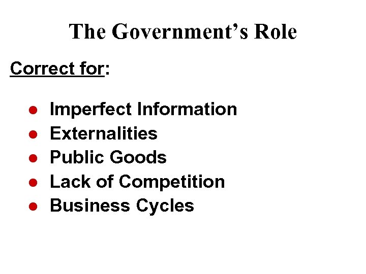 The Government’s Role Correct for: l l l Imperfect Information Externalities Public Goods Lack