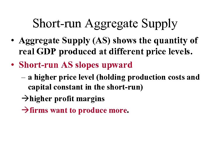 Short-run Aggregate Supply • Aggregate Supply (AS) shows the quantity of real GDP produced