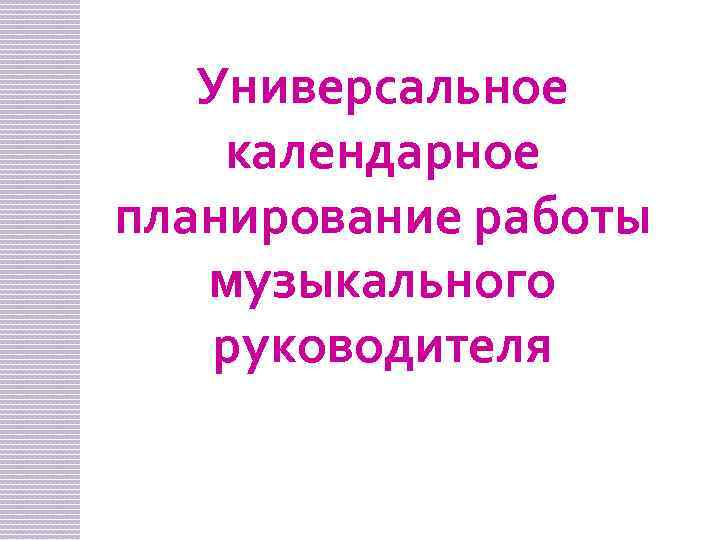 Универсальное календарное планирование работы музыкального руководителя 