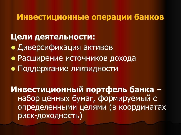 Инвестиционные операции банков Цели деятельности: l Диверсификация активов l Расширение источников дохода l Поддержание