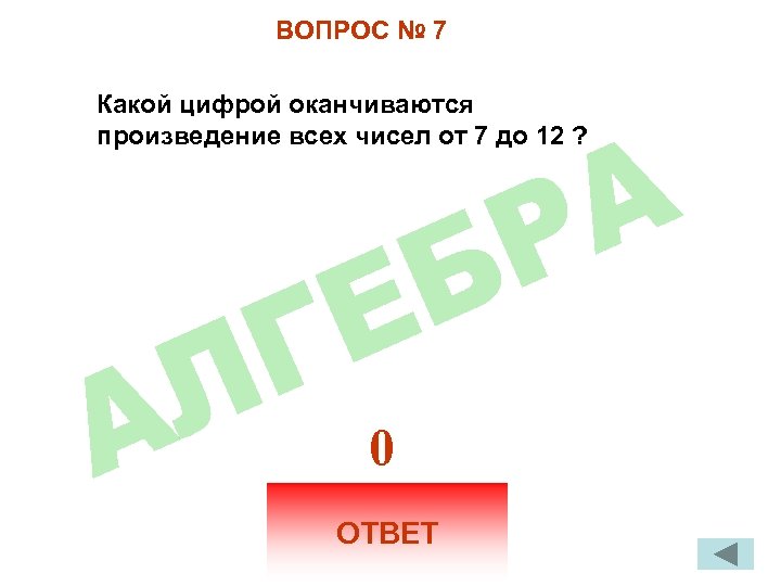 ВОПРОС № 7 Какой цифрой оканчиваются произведение всех чисел от 7 до 12 ?