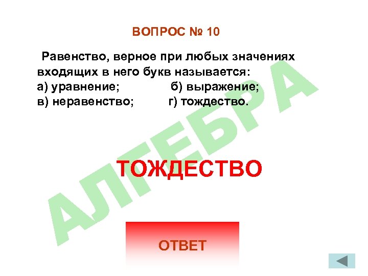 ВОПРОС № 10 Равенство, верное при любых значениях входящих в него букв называется: а)