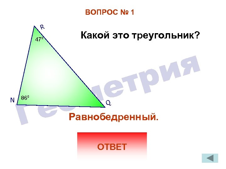 ВОПРОС № 1 R 47° N 86° Какой это треугольник? Q Равнобедренный. ОТВЕТ 
