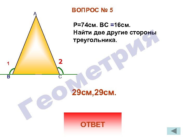 ВОПРОС № 5 А P=74 см. ВС =16 см. Найти две другие стороны треугольника.