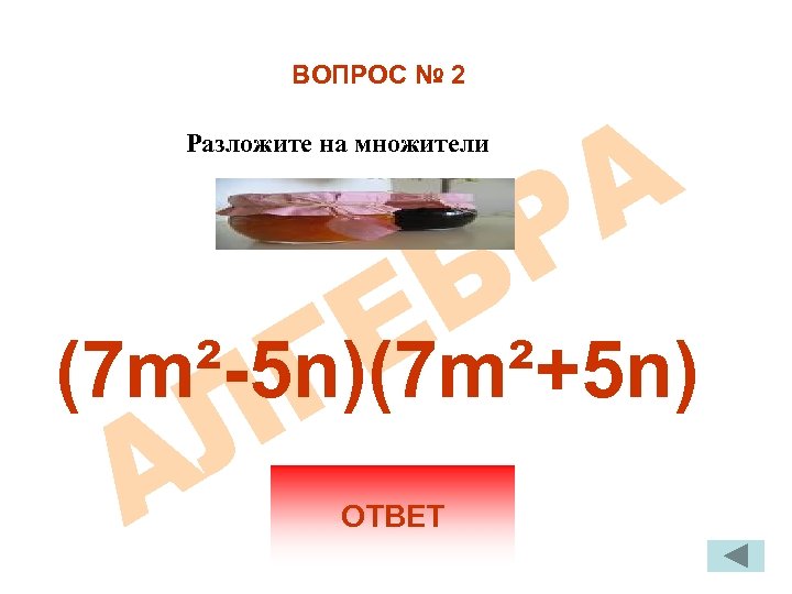 ВОПРОС № 2 Разложите на множители (7 m²-5 n)(7 m²+5 n) ОТВЕТ 