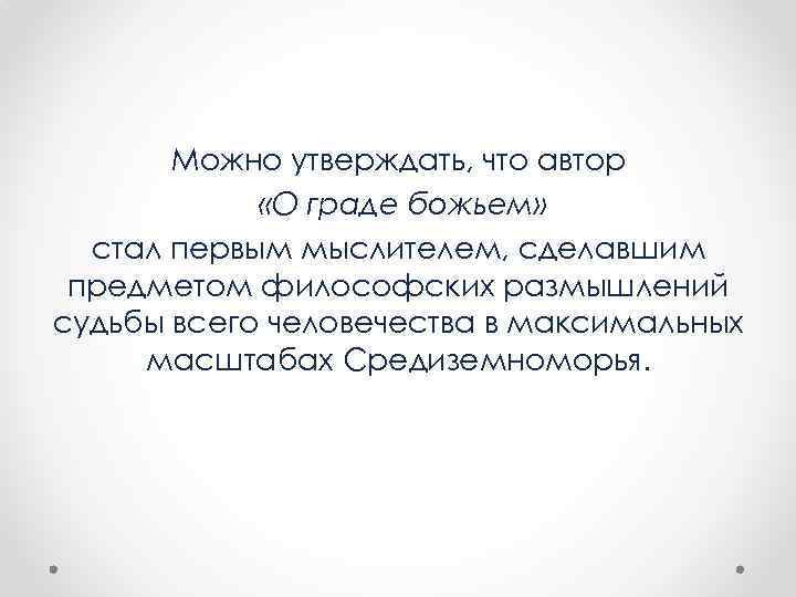 Можно утверждать, что автор «О граде божьем» стал первым мыслителем, сделавшим предметом философских размышлений