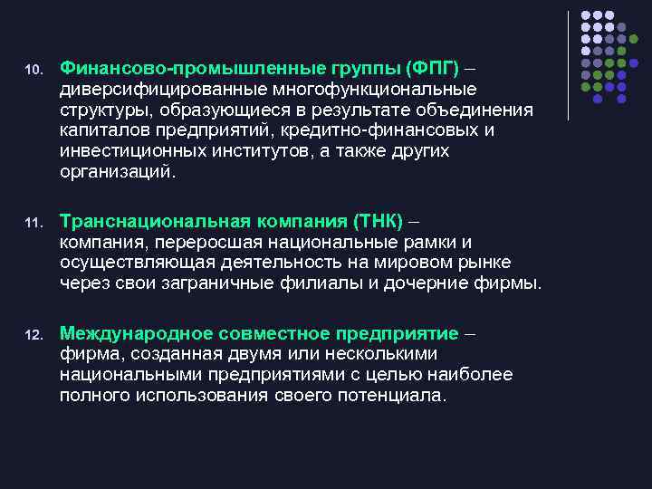 10. Финансово-промышленные группы (ФПГ) – диверсифицированные многофункциональные структуры, образующиеся в результате объединения капиталов предприятий,