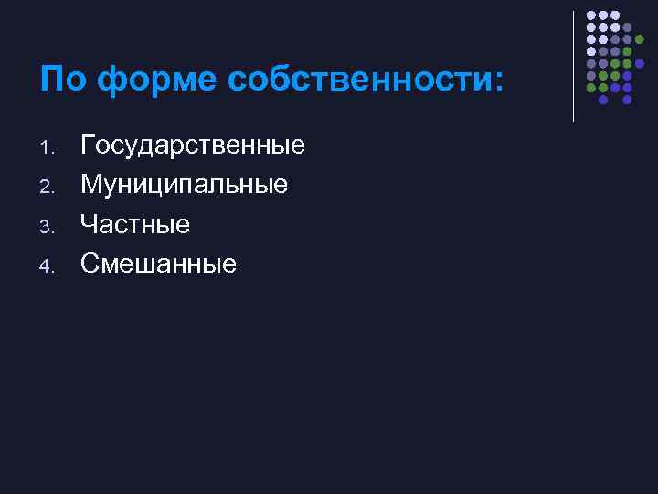 По форме собственности: 1. 2. 3. 4. Государственные Муниципальные Частные Смешанные 