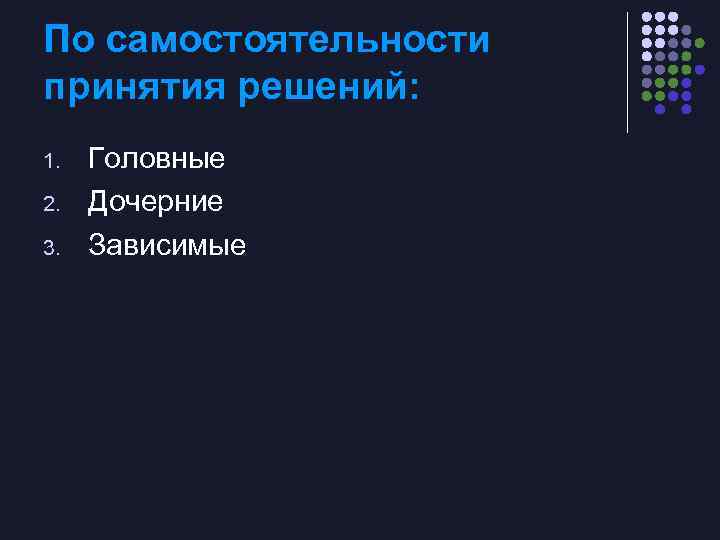 По самостоятельности принятия решений: 1. 2. 3. Головные Дочерние Зависимые 