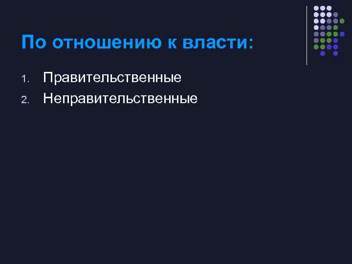 По отношению к власти: 1. 2. Правительственные Неправительственные 