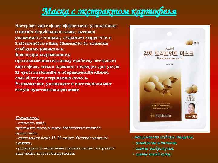 Маска с экстрактом картофеля Экстракт картофеля эффективно успокаивает и питает огрубевшую кожу, активно увлажняет,