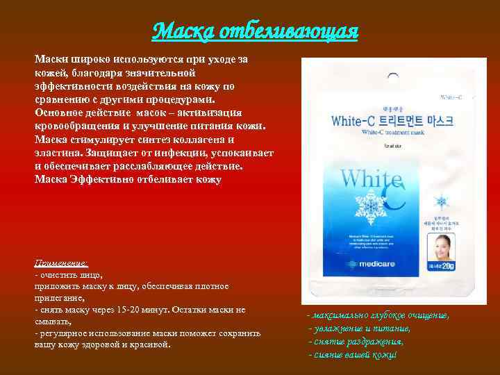 Маска отбеливающая Маски широко используются при уходе за кожей, благодаря значительной эффективности воздействия на