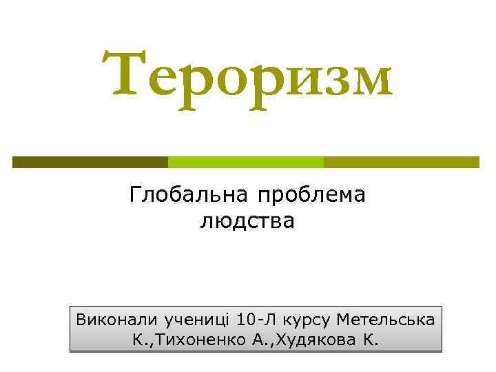 Тероризм Глобальна проблема людства Виконали учениці 10 -Л курсу Метельська К. , Тихоненко А.