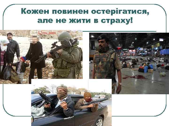 Кожен повинен остерігатися, але не жити в страху! 