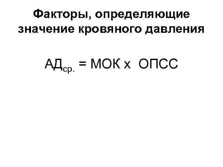 Факторы, определяющие значение кровяного давления АДср. = МОК х ОПСС 