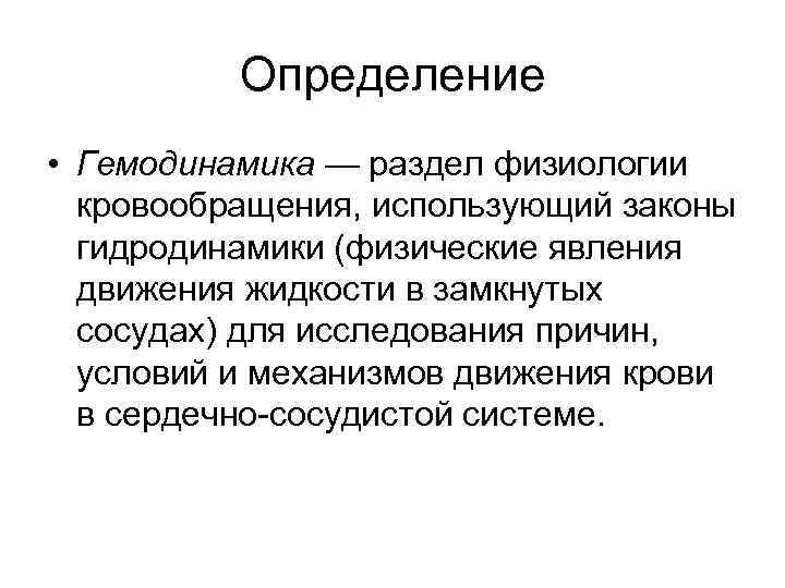 Определение • Гемодинамика — раздел физиологии кровообращения, использующий законы гидродинамики (физические явления движения жидкости