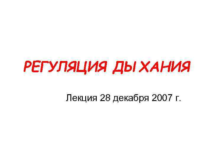 РЕГУЛЯЦИЯ ДЫХАНИЯ Лекция 28 декабря 2007 г. 