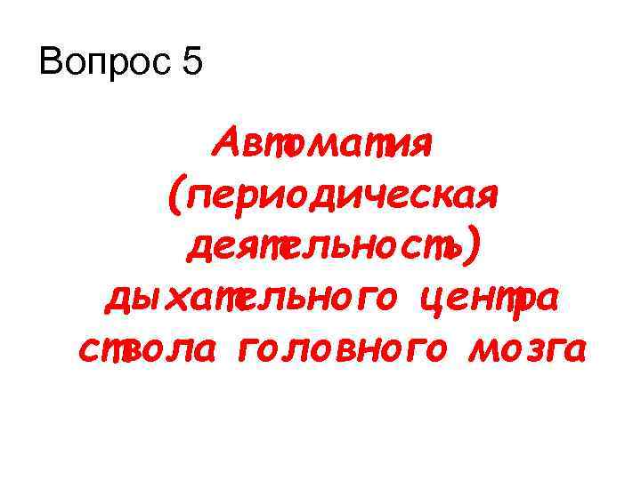 Вопрос 5 Автоматия (периодическая деятельность) дыхательного центра ствола головного мозга 