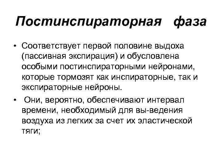 Постинспираторная фаза • Соответствует первой половине выдоха (пассивная экспирация) и обусловлена особыми постинспираторными нейронами,