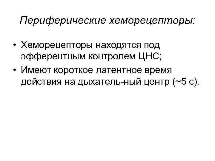 Периферические хеморецепторы: • Хеморецепторы находятся под эфферентным контролем ЦНС; • Имеют короткое латентное время