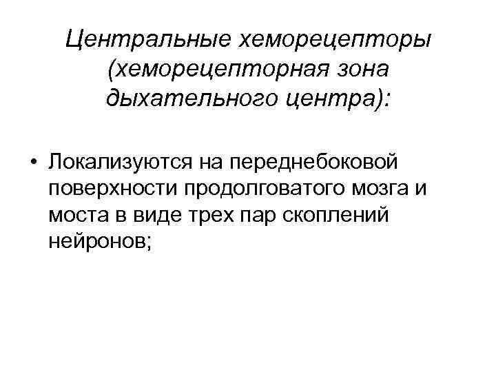 Центральные хеморецепторы (хеморецепторная зона дыхательного центра): • Локализуются на переднебоковой поверхности продолговатого мозга и