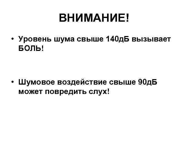 ВНИМАНИЕ! • Уровень шума свыше 140 д. Б вызывает БОЛЬ! • Шумовое воздействие свыше