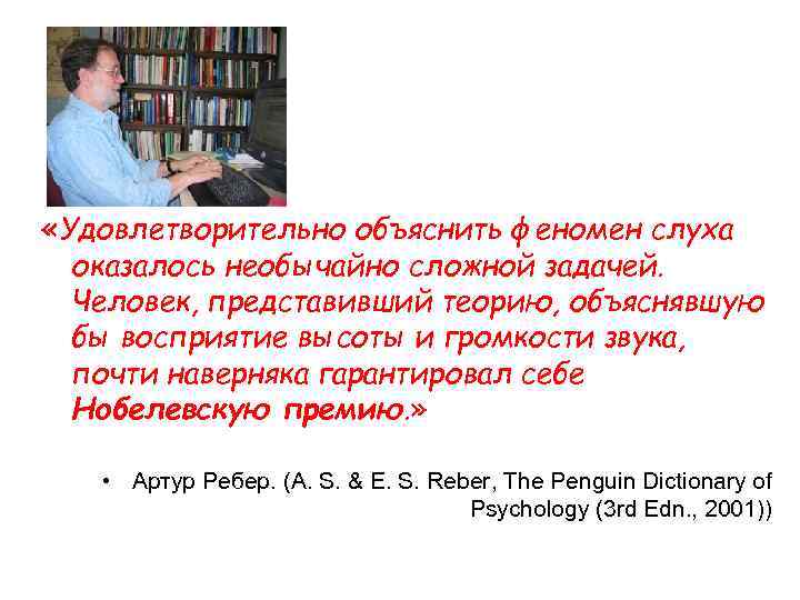  «Удовлетворительно объяснить феномен слуха оказалось необычайно сложной задачей. Человек, представивший теорию, объяснявшую бы
